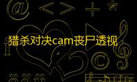 猎杀对决cam丧尸透视自瞄免费辅助器